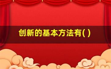 创新的基本方法有( )